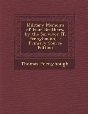 Front cover_Military Memoirs of Four Brothers, by the Survivor [T. Fernyhough]. - Primary Source Edition
