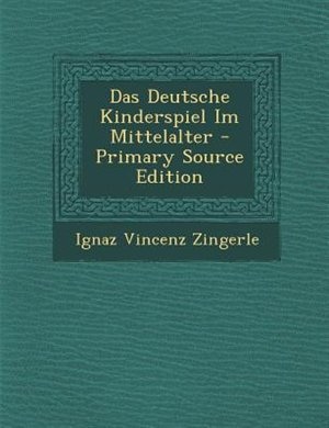 Das Deutsche Kinderspiel Im Mittelalter - Primary Source Edition