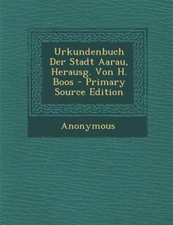 Urkundenbuch Der Stadt Aarau, Herausg. Von H. Boos - Primary Source Edition