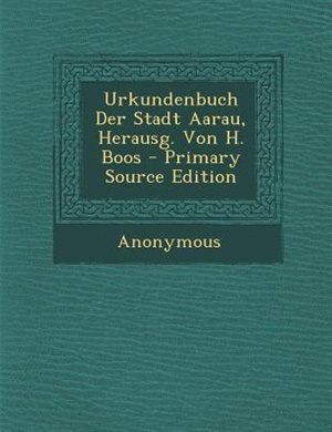 Urkundenbuch Der Stadt Aarau, Herausg. Von H. Boos - Primary Source Edition