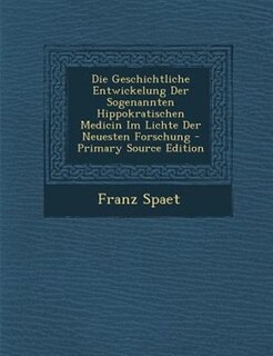 Front cover_Die Geschichtliche Entwickelung Der Sogenannten Hippokratischen Medicin Im Lichte Der Neuesten Forschung - Primary Source Edition