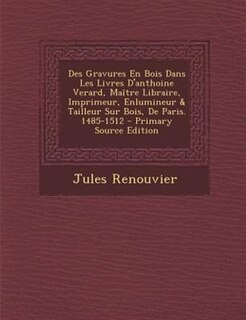 Couverture_Des Gravures En Bois Dans Les Livres D'anthoine Verard, Maetre Libraire, Imprimeur, Enlumineur & Tailleur Sur Bois, De Paris. 1485-1512 - Primary Source Edition