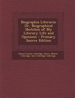 Biographia Literaria: Or, Biographical Sketches of My Literary Life and Opinions - Primary Source Edition
