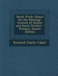 Social Work: Essays On the Meeting-Ground of Doctor and Social Worker - Primary Source Edition