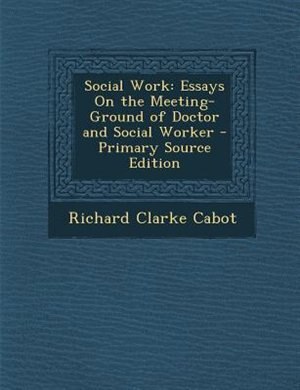 Social Work: Essays On the Meeting-Ground of Doctor and Social Worker - Primary Source Edition