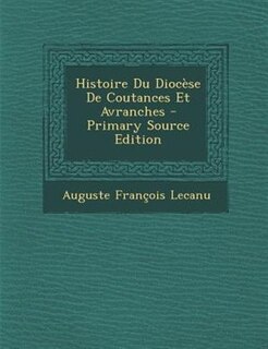 Histoire Du DiocFse De Coutances Et Avranches - Primary Source Edition