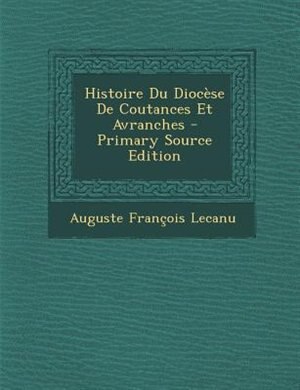 Histoire Du DiocFse De Coutances Et Avranches - Primary Source Edition