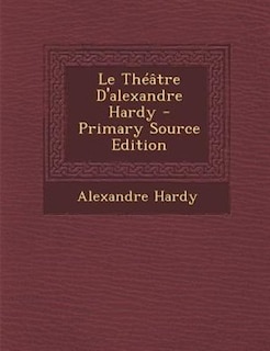 Le ThTGtre D'alexandre Hardy - Primary Source Edition