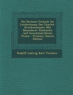 Die Sections-Technik Im Leichenhause Des CharitT-Krankenhauses: Mit Besonderer Rncksicht Auf GerichtsSrztliche Praxis - Primary Source Edition