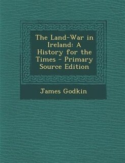 The Land-War in Ireland: A History for the Times - Primary Source Edition