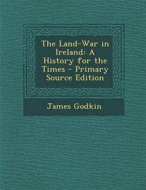 The Land-War in Ireland: A History for the Times - Primary Source Edition