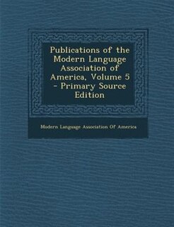 Front cover_Publications of the Modern Language Association of America, Volume 5 - Primary Source Edition