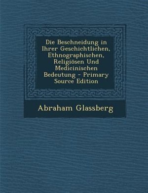Front cover_Die Beschneidung in Ihrer Geschichtlichen, Ethnographischen, Religi÷sen Und Medicinischen Bedeutung - Primary Source Edition