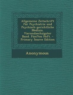Allgemeine Zeitschrift fnr Psychiatrie und Psychisch-gerichtliche Medizin. Vierundsechzigster Band. Fnnftes Heft. - Primary Source Edition