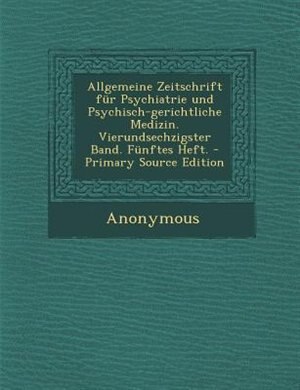 Allgemeine Zeitschrift fnr Psychiatrie und Psychisch-gerichtliche Medizin. Vierundsechzigster Band. Fnnftes Heft. - Primary Source Edition