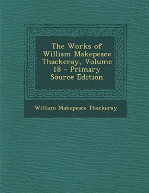 The Works of William Makepeace Thackeray, Volume 18 - Primary Source Edition