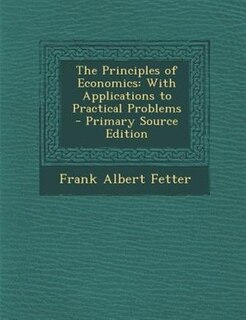 The Principles of Economics: With Applications to Practical Problems