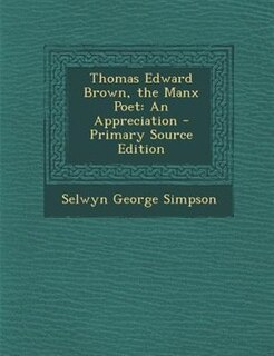 Thomas Edward Brown, the Manx Poet: An Appreciation - Primary Source Edition
