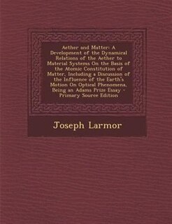 Aether and Matter: A Development of the Dynamical Relations of the Aether to Material Systems On the Basis of the Atom
