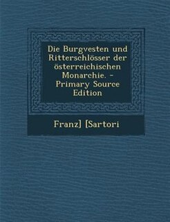 Die Burgvesten und Ritterschl÷sser der ÷sterreichischen Monarchie. - Primary Source Edition
