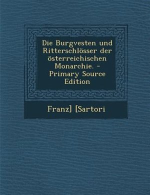 Die Burgvesten und Ritterschl÷sser der ÷sterreichischen Monarchie. - Primary Source Edition