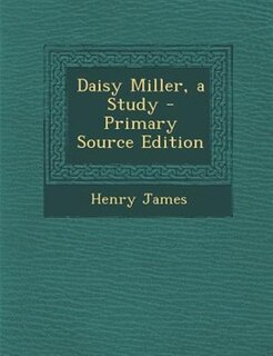 Daisy Miller, a Study - Primary Source Edition
