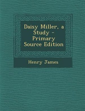 Daisy Miller, a Study - Primary Source Edition