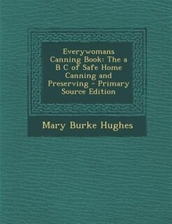 Everywomans Canning Book: The a B C of Safe Home Canning and Preserving