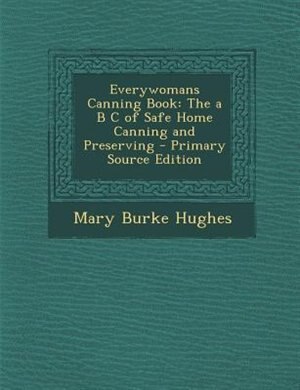 Everywomans Canning Book: The a B C of Safe Home Canning and Preserving