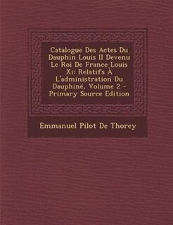 Couverture_Catalogue Des Actes Du Dauphin Louis II Devenu Le Roi De France Louis Xi