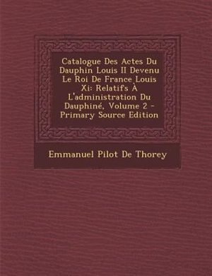 Couverture_Catalogue Des Actes Du Dauphin Louis II Devenu Le Roi De France Louis Xi