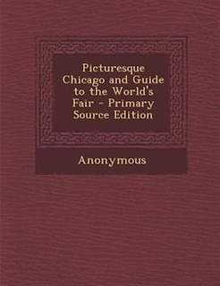 Picturesque Chicago and Guide to the World's Fair - Primary Source Edition
