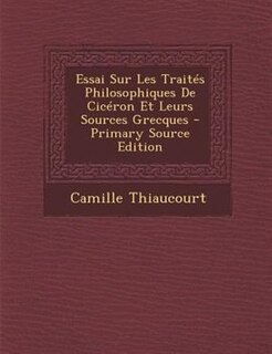 Front cover_Essai Sur Les TraitTs Philosophiques De CicTron Et Leurs Sources Grecques - Primary Source Edition