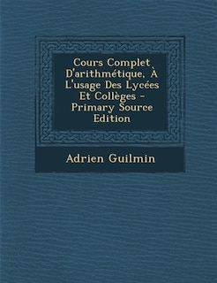 Couverture_Cours Complet D'arithmTtique, + L'usage Des LycTes Et CollFges - Primary Source Edition