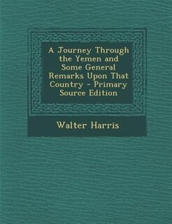 A Journey Through the Yemen and Some General Remarks Upon That Country - Primary Source Edition