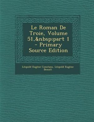 Front cover_Le Roman De Troie, Volume 51,&nbsp;part 1 - Primary Source Edition