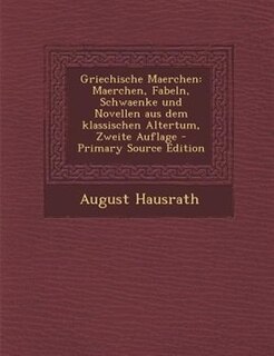 Griechische Maerchen: Maerchen, Fabeln, Schwaenke und Novellen aus dem klassischen Altertum, Zweite Auflage - Primary Sou