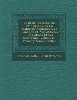 Le Droit Des Gens: Ou, Principes De La Loi Naturelle Appliqués À La Conduite Et Aux Affaires Des Nations Et Des Souver