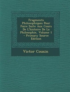 Front cover_Fragments Philosophiques Pour Faire Suite Aux Cours De L'histoire De La Philosophie, Volume 1 - Primary Source Edition
