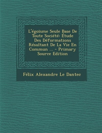 L'Tgonsme Seule Base De Toute SociTtT: +tude Des DTformations RTsultant De La Vie En Commun ... - Primary Source Edition
