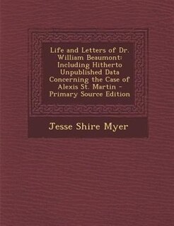 Life and Letters of Dr. William Beaumont: Including Hitherto Unpublished Data Concerning the Case of Alexis St. Martin - Primary Source Editi