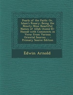 Pearls of the Faith: Or, Islam's Rosary; Being the Ninety-Nine Beautiful Names of Allah (AsmG-El-HusnG) with Comments in