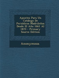 Couverture_Apuntes Para Un Catßlogo De Peri=dicos Madrile±os Desde El A±o 1661 Al 1870 - Primary Source Edition