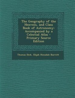The Geography of the Heavens, and Class Book of Astronomy: Accompanied by a Celestial Atlas - Primary Source Edition