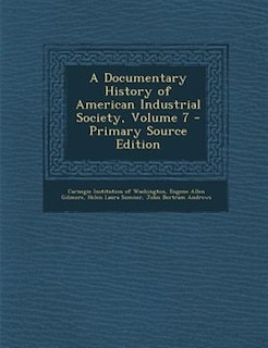 Couverture_A Documentary History of American Industrial Society, Volume 7 - Primary Source Edition