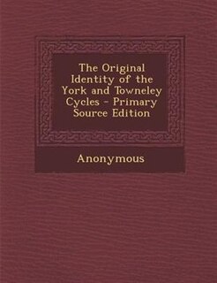 The Original Identity of the York and Towneley Cycles - Primary Source Edition