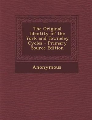 The Original Identity of the York and Towneley Cycles - Primary Source Edition