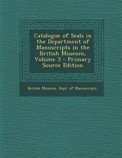 Couverture_Catalogue of Seals in the Department of Manuscripts in the British Museum, Volume 3 - Primary Source Edition