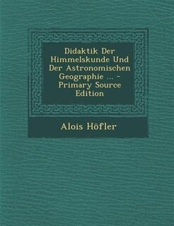 Front cover_Didaktik Der Himmelskunde Und Der Astronomischen Geographie ... - Primary Source Edition