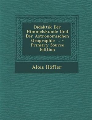Front cover_Didaktik Der Himmelskunde Und Der Astronomischen Geographie ... - Primary Source Edition